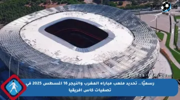 رسميًا.. تحديد ملعب مباراة المغرب والنيجر 16 أغسطس 2025 في تصفيات كأس إفريقيا